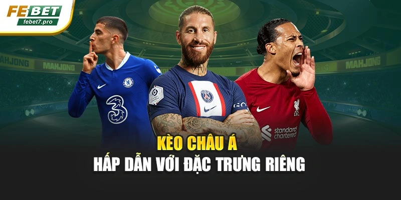 Kèo châu Á hấp dẫn với đặc trưng riêng