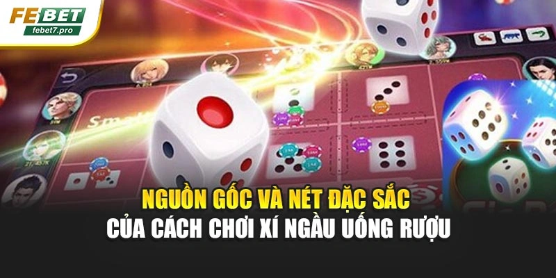 Nguồn gốc và nét đặc sắc của cách chơi xí ngầu uống rượu
