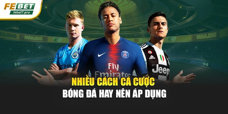 Nhiều cách cá cược bóng đá hay nên áp dụng