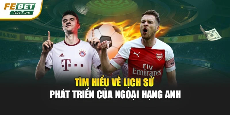 Tìm hiểu về lịch sử phát triển của Ngoại hạng Anh